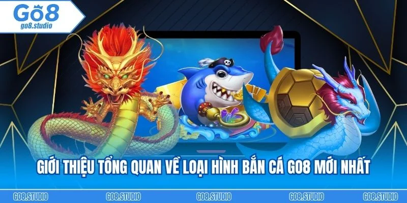 Giới thiệu đôi nét tổng quan về loại hình bắn cá go8 mới nhất