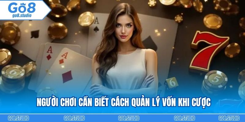 Người chơi cần biết cách quản lý vốn khi cược