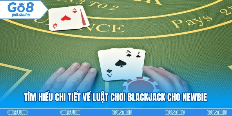 Tìm hiểu chi tiết về luật chơi Blackjack cho newbie