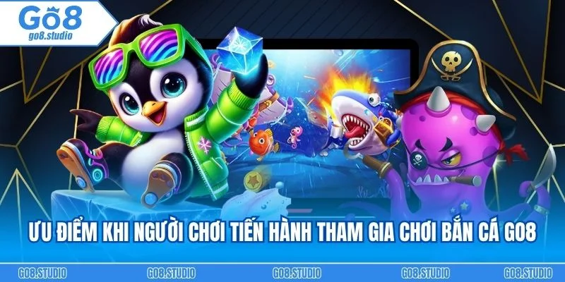 Ưu điểm khi người chơi tiến hành tham gia chơi bắn cá go8